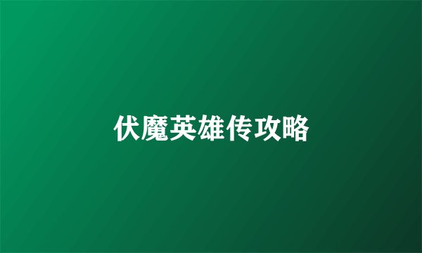 伏魔英雄传攻略