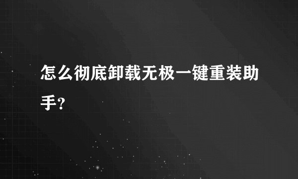 怎么彻底卸载无极一键重装助手？