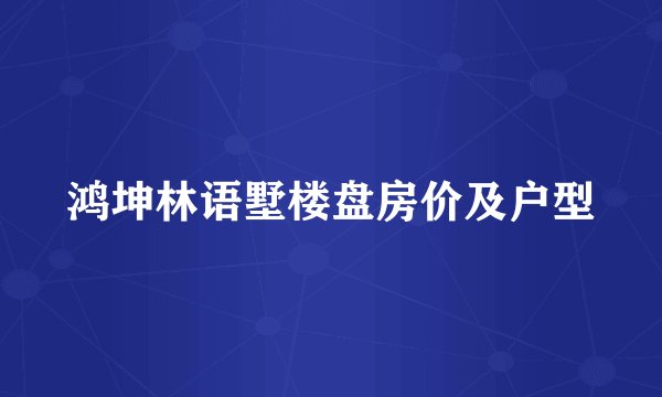 鸿坤林语墅楼盘房价及户型