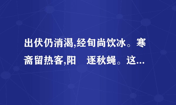 出伏仍消渴,经旬尚饮冰。寒斋留热客,阳燄逐秋蝇。这首诗表达什么意思呢?