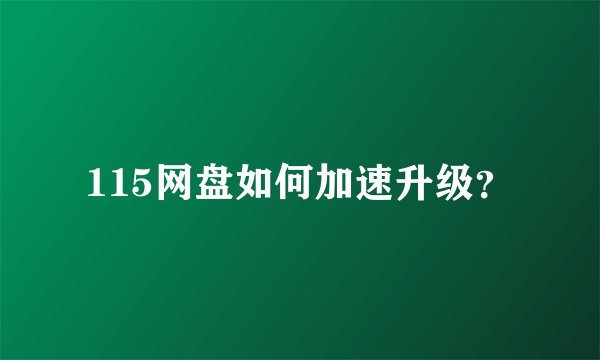 115网盘如何加速升级？