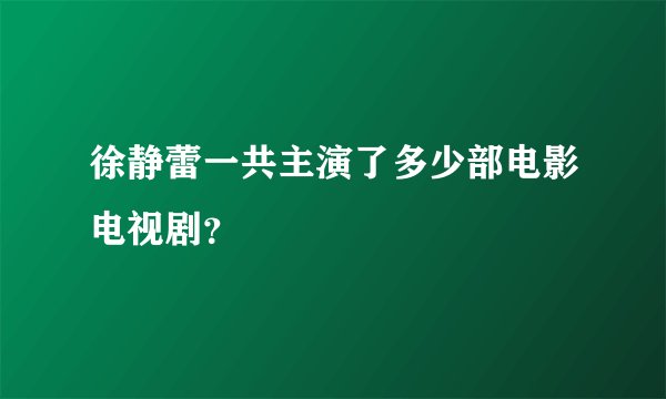 徐静蕾一共主演了多少部电影电视剧？