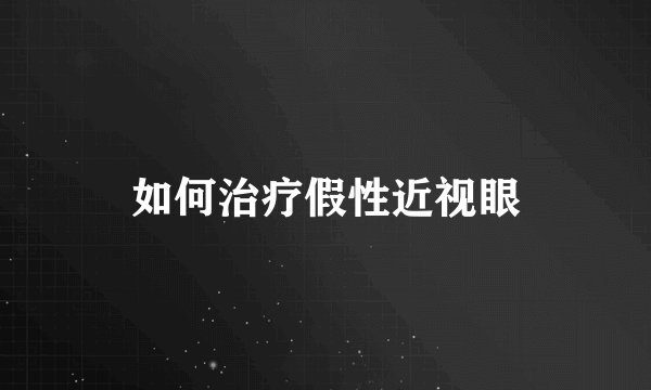 如何治疗假性近视眼