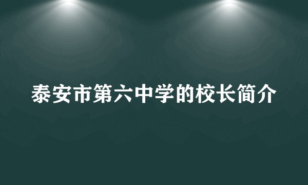 泰安市第六中学的校长简介