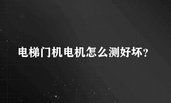 电梯门机电机怎么测好坏？