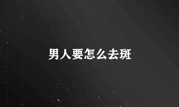 男人要怎么去斑