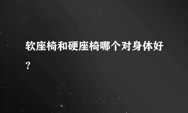 软座椅和硬座椅哪个对身体好？