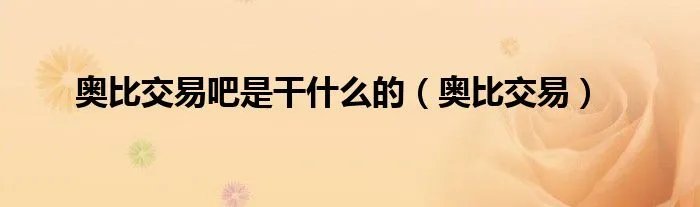 奥比交易吧是干什么的（奥比交易）