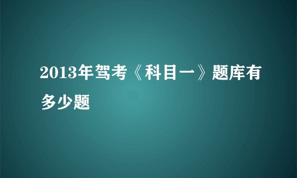 2013年驾考《科目一》题库有多少题