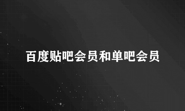 百度贴吧会员和单吧会员