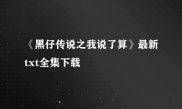 《黑仔传说之我说了算》最新txt全集下载