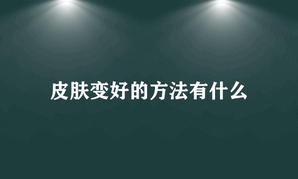 皮肤变好的方法有什么