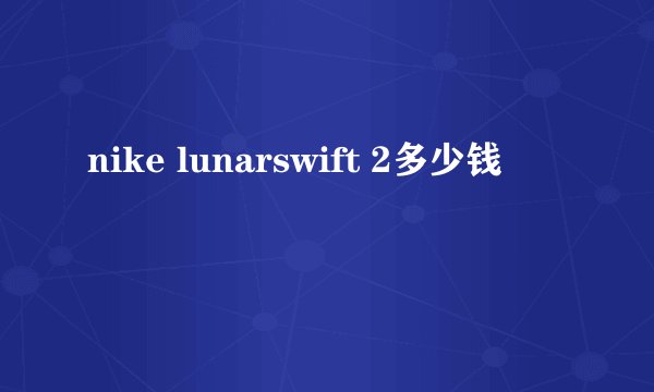 nike lunarswift 2多少钱