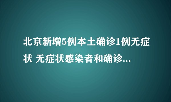 北京新增5例本土确诊1例无症状 无症状感染者和确诊病例有什么区别？