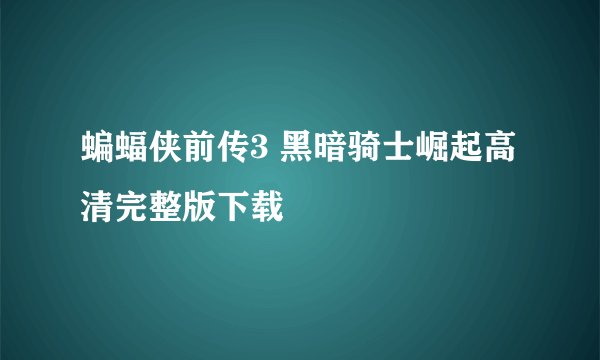 蝙蝠侠前传3 黑暗骑士崛起高清完整版下载