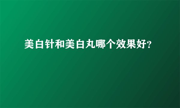 美白针和美白丸哪个效果好？