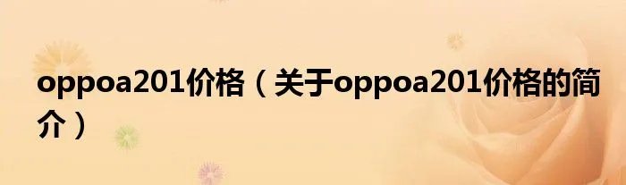 oppoa201价格（关于oppoa201价格的简介）