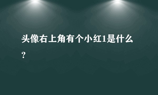 头像右上角有个小红1是什么？