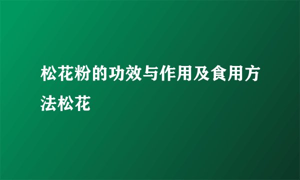 松花粉的功效与作用及食用方法松花