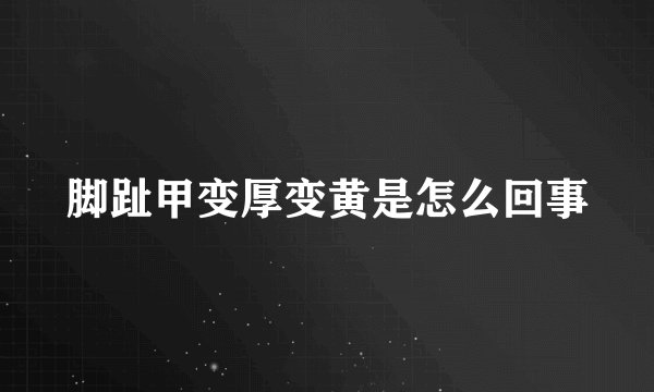 脚趾甲变厚变黄是怎么回事