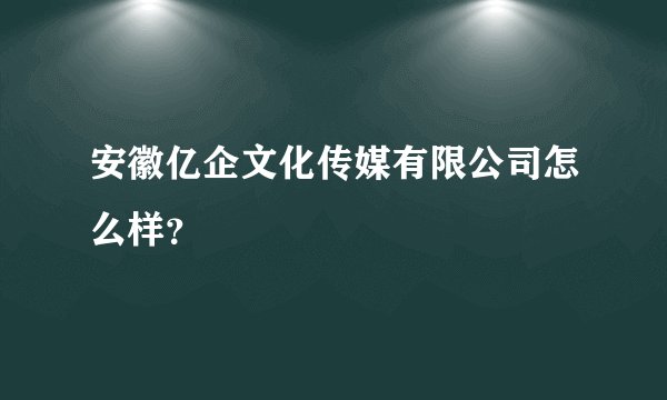 安徽亿企文化传媒有限公司怎么样?