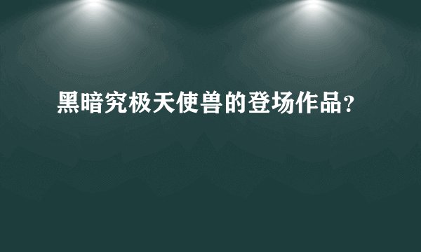 黑暗究极天使兽的登场作品？
