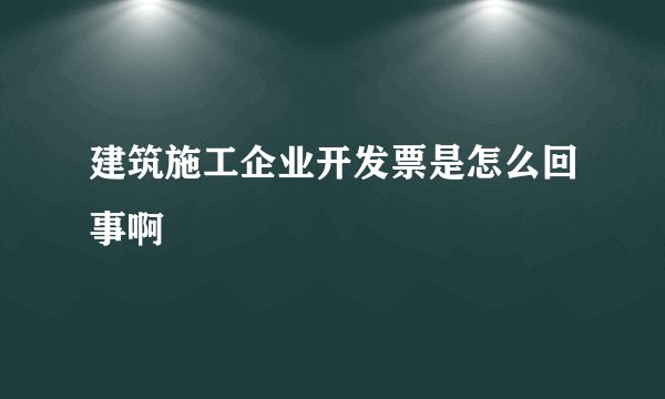 建筑施工企业开发票是怎么回事啊