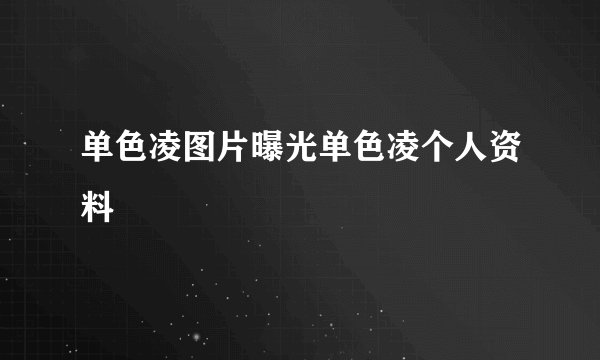 单色凌图片曝光单色凌个人资料