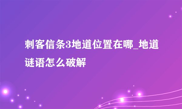 刺客信条3地道位置在哪_地道谜语怎么破解
