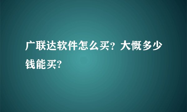 广联达软件怎么买？大慨多少钱能买?