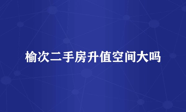 榆次二手房升值空间大吗