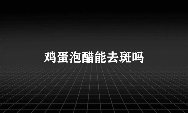 鸡蛋泡醋能去斑吗