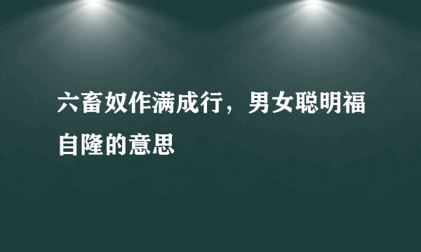 六畜奴作满成行，男女聪明福自隆的意思