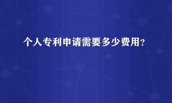 个人专利申请需要多少费用？