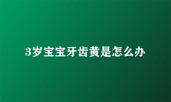 3岁宝宝牙齿黄是怎么办