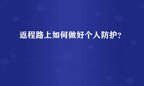 返程路上如何做好个人防护？