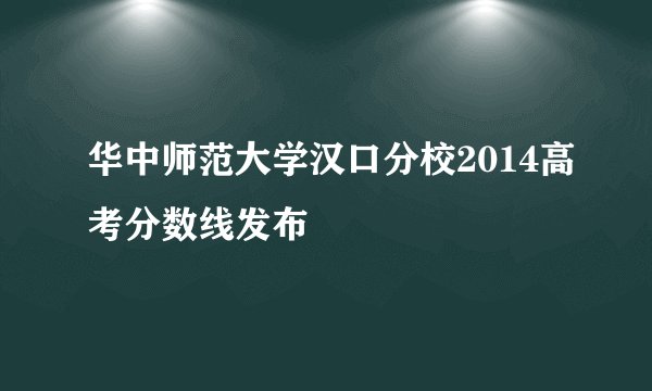 华中师范大学汉口分校2014高考分数线发布