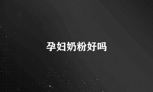 孕妇奶粉好吗
