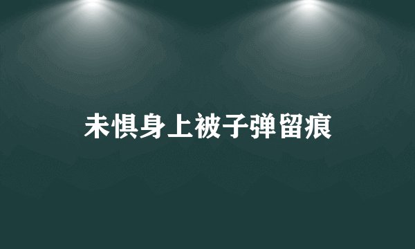 未惧身上被子弹留痕