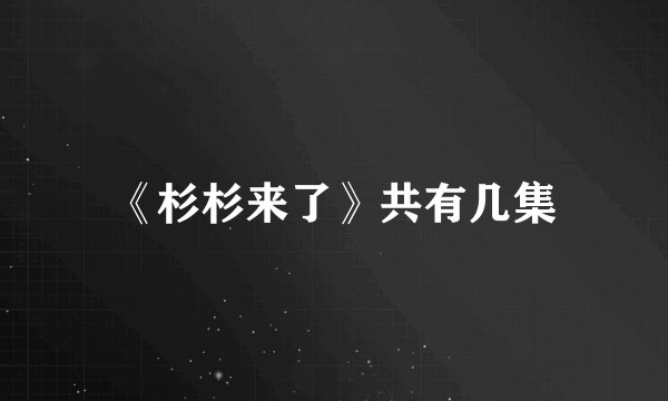 《杉杉来了》共有几集