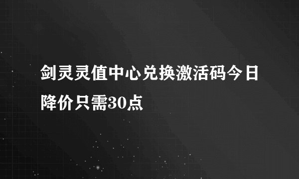 剑灵灵值中心兑换激活码今日降价只需30点