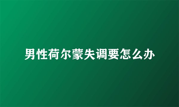 男性荷尔蒙失调要怎么办
