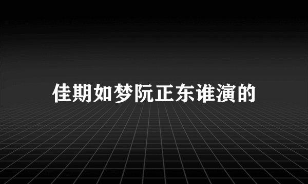 佳期如梦阮正东谁演的