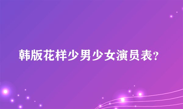 韩版花样少男少女演员表？