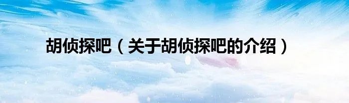 胡侦探吧（关于胡侦探吧的介绍）