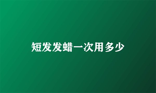 短发发蜡一次用多少
