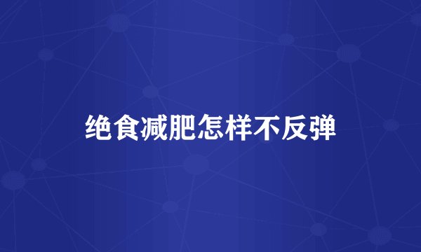 绝食减肥怎样不反弹