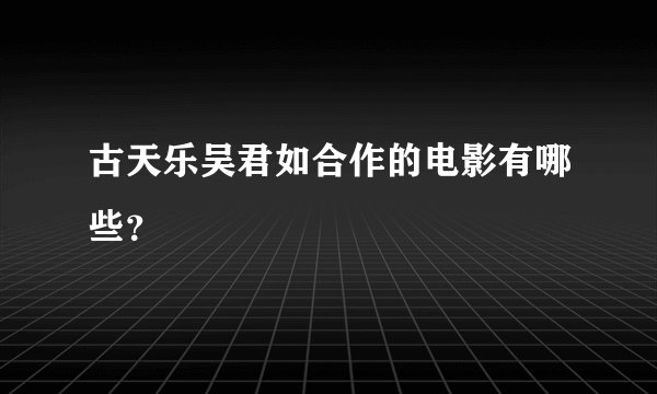 古天乐吴君如合作的电影有哪些?
