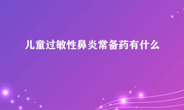 儿童过敏性鼻炎常备药有什么