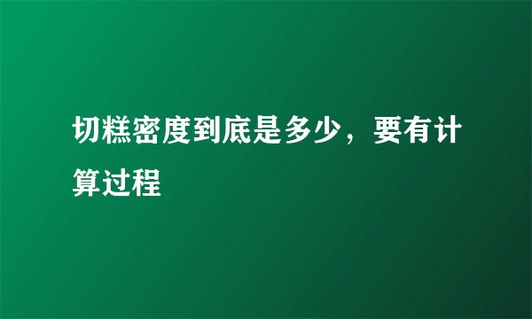 切糕密度到底是多少，要有计算过程
